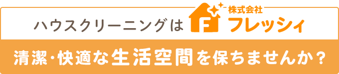 ハウスクリーニングはフレッシィ 清潔･快適な生活空間を保ちませんか？